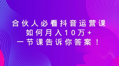 【副业8887期】必看抖音运营课，如何月入10万+，一节课告诉你答案！-千图副业网