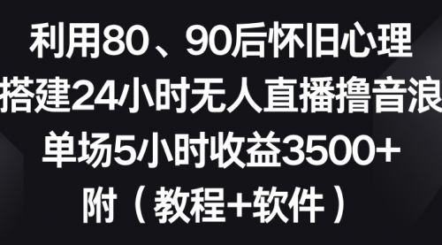 【副业8891期】利用80、90后怀旧心理，搭建24小时无人直播撸音浪，单场5小时收益3500+-千图副业网