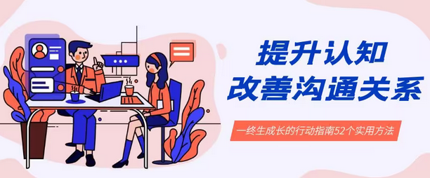【副业8901期】提升认知 改善沟通关系，一终生成长的行动指南 52个实用方法+21节课-千图副业网
