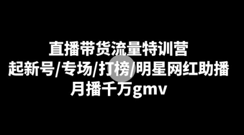 【副业8915期】直播带货流量特训营：起新号/专场/打榜/明星网红助播，月播千万gmv-千图副业网