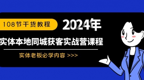 【副业8942期】实体本地同城获客实战营课程：实体老板必学内容，108节干货教程-千图副业网