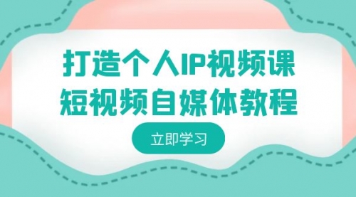 【副业8972期】打造个人IP视频课-短视频自媒体教程，个人IP如何定位，如何变现-千图副业网
