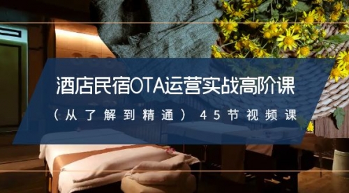 【副业8973期】酒店民宿-OTA运营实战高阶课（从了解到精通）45节视频课-千图副业网