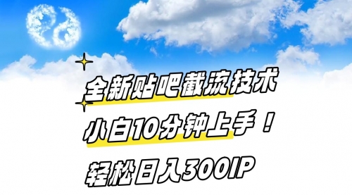 【副业8997期】全新贴吧截流技术 小白10分钟上手! 轻松日入300IP-千图副业网