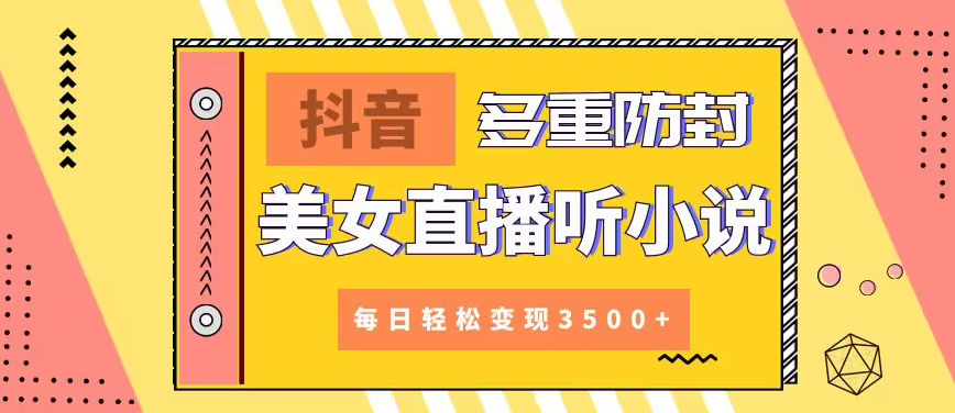 【副业9011期】抖音美女直播听小说，每日轻松变现3500+，多重防违规操作，保姆教程（价值1980元)-千图副业网