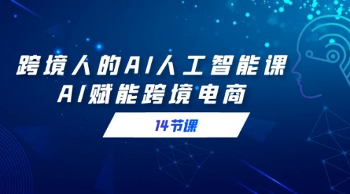 【副业9032期】跨境人的AI人工智能课，AI赋能跨境电商-千图副业网