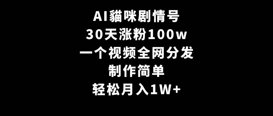AI貓咪剧情号，30天涨粉100w，制作简单，一个视频全网分发，轻松月入1W+-千图副业网