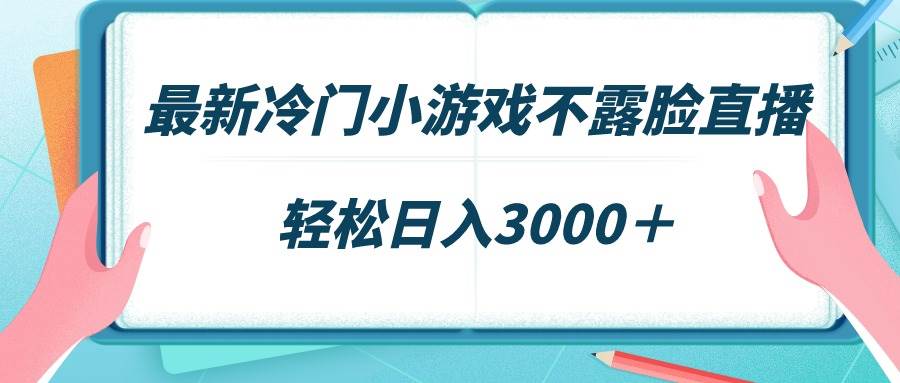 最新冷门小游戏不露脸直播，场观稳定几千，轻松日入3000＋-千图副业网