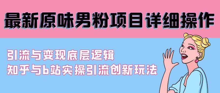 最新原味男粉项目详细操作 引流与变现底层逻辑+知乎与b站实操引流创新玩法-千图副业网
