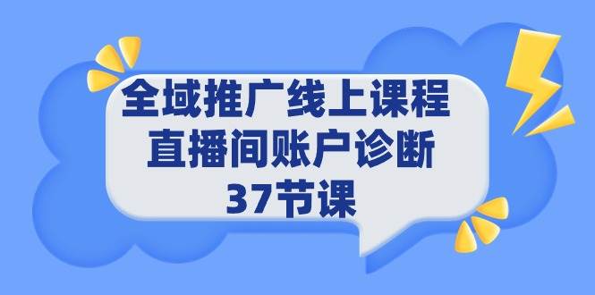 全域推广线上课程 _ 直播间账户诊断 37节课-千图副业网