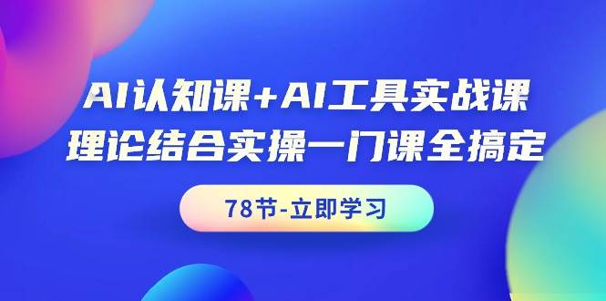 AI认知课+AI工具实战课，理论结合实操一门课全搞定（78节课）-千图副业网