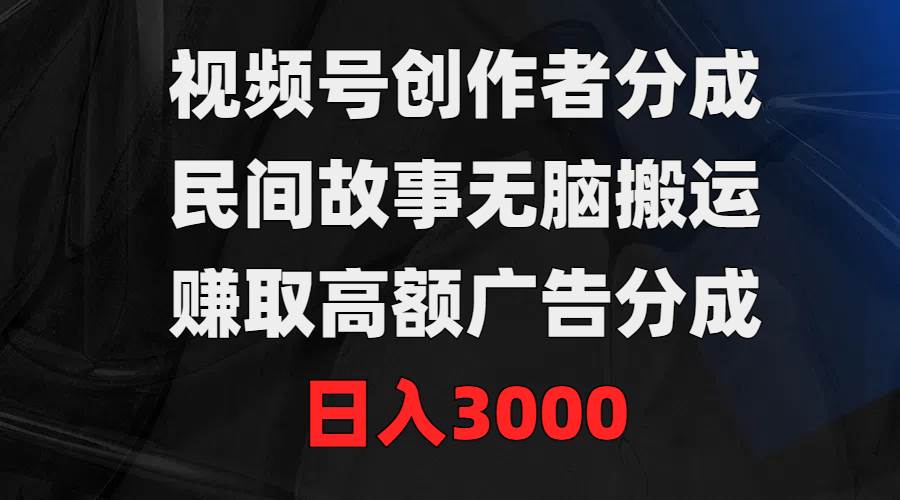 视频号创作者分成，民间故事无脑搬运，赚取高额广告分成，日入3000-千图副业网