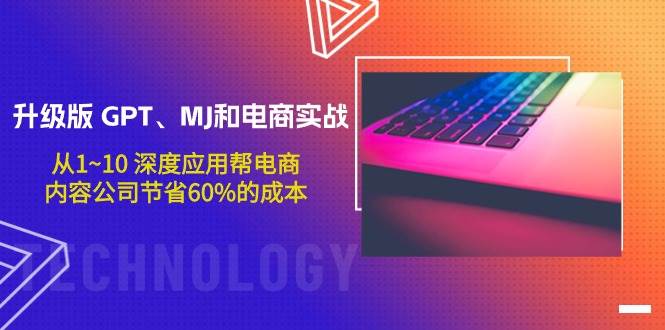 升级版 GPT、MJ和电商实战，从1~10 深度应用帮电商、内容公司节省60%的成本-千图副业网