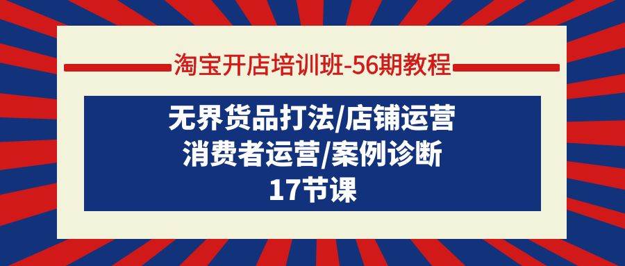 淘宝开店培训班-56期教程：无界货品打法/店铺运营/消费者运营/案例诊断-千图副业网