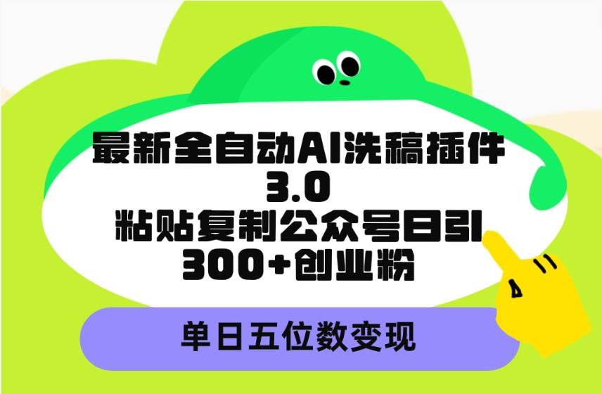 最新全自动AI洗稿插件3.0，粘贴复制公众号日引300+创业粉，单日五位数变现-千图副业网