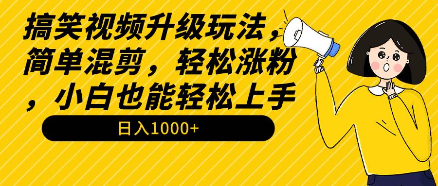 搞笑视频升级玩法,简单混剪,轻松涨粉,小白也能上手,日入1000+教程+素材-千图副业网