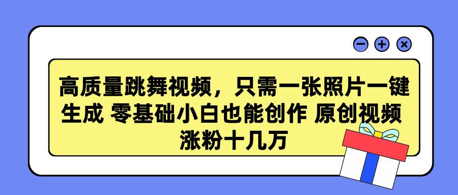 高质量跳舞视频，只需一张照片一键生成 零基础小白也能创作 原创视频 涨…-千图副业网