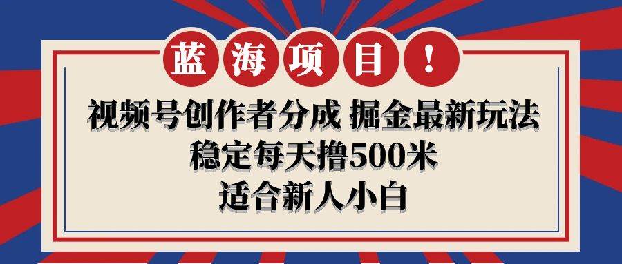 【蓝海项目】视频号创作者分成 掘金最新玩法 稳定每天撸500米 适合新人小白-千图副业网
