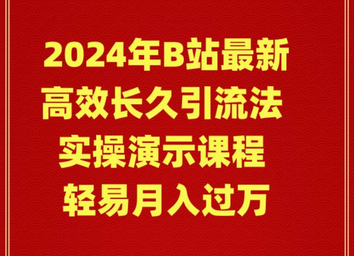 2024年B站最新高效长久引流法 实操演示课程 轻易月入过万-千图副业网