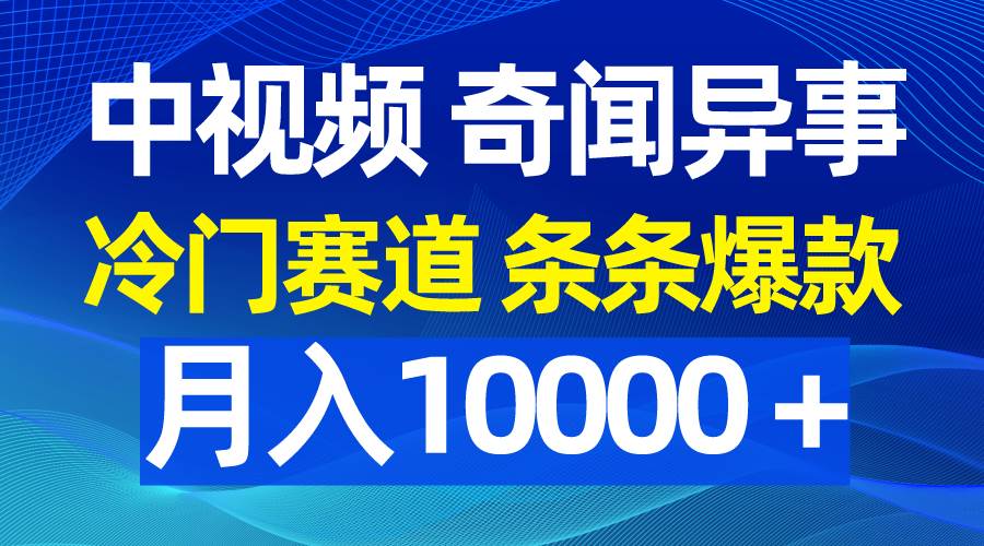 中视频奇闻异事，冷门赛道条条爆款，月入10000＋-千图副业网