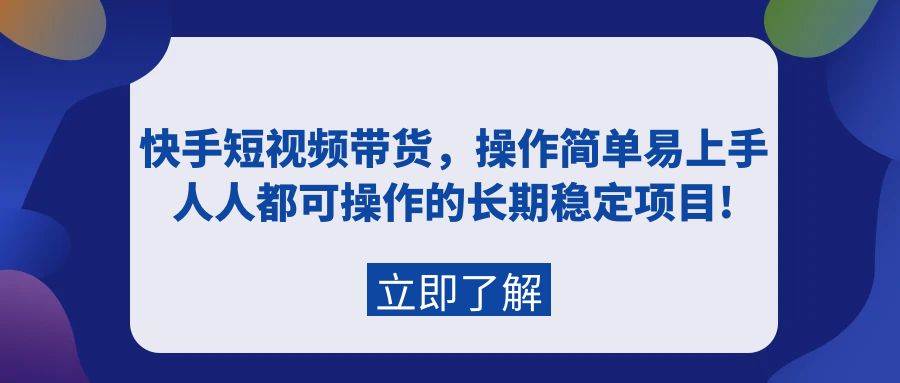 快手短视频带货，操作简单易上手，人人都可操作的长期稳定项目!-千图副业网