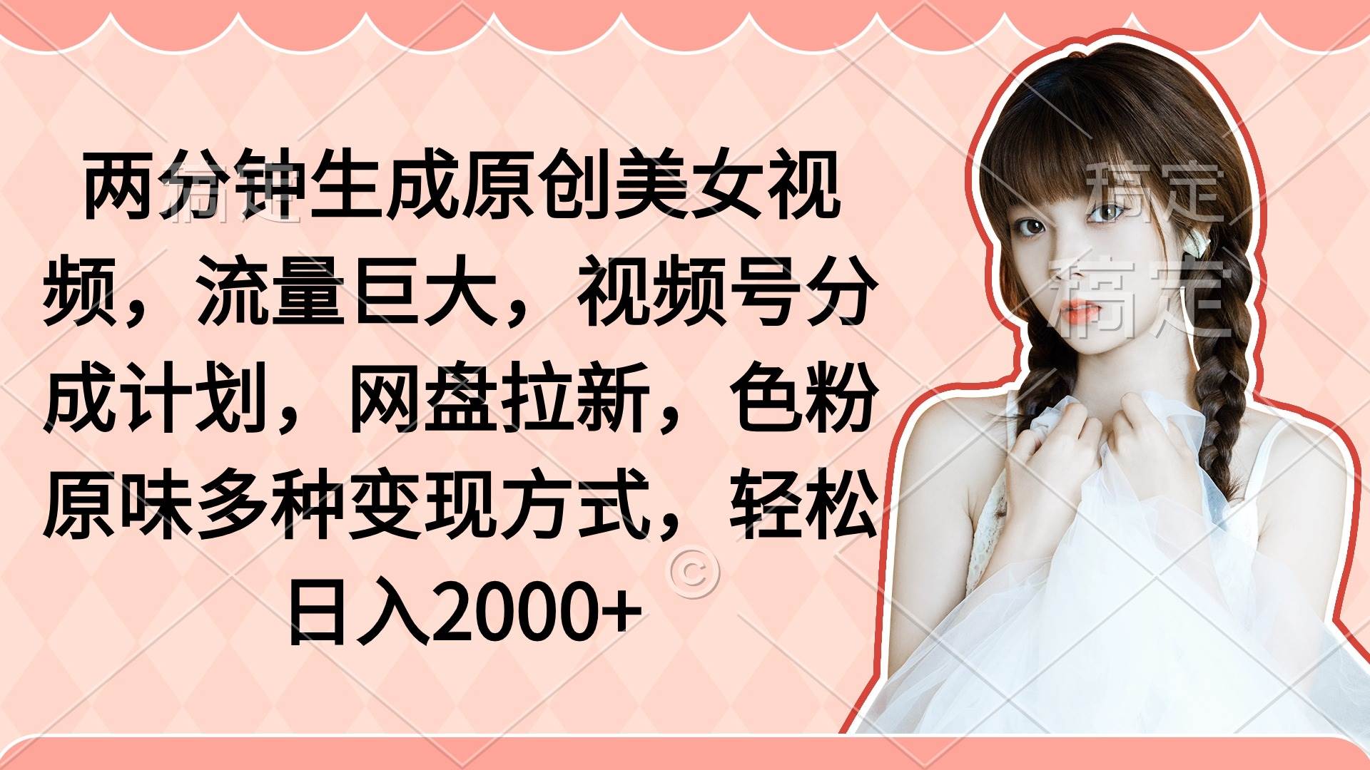 两分钟生成原创美女视频，流量巨大，视频号分成计划，网盘拉新，色粉原…-千图副业网
