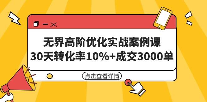 无界高阶优化实战案例课，30天转化率10%+成交3000单（8节课）-千图副业网