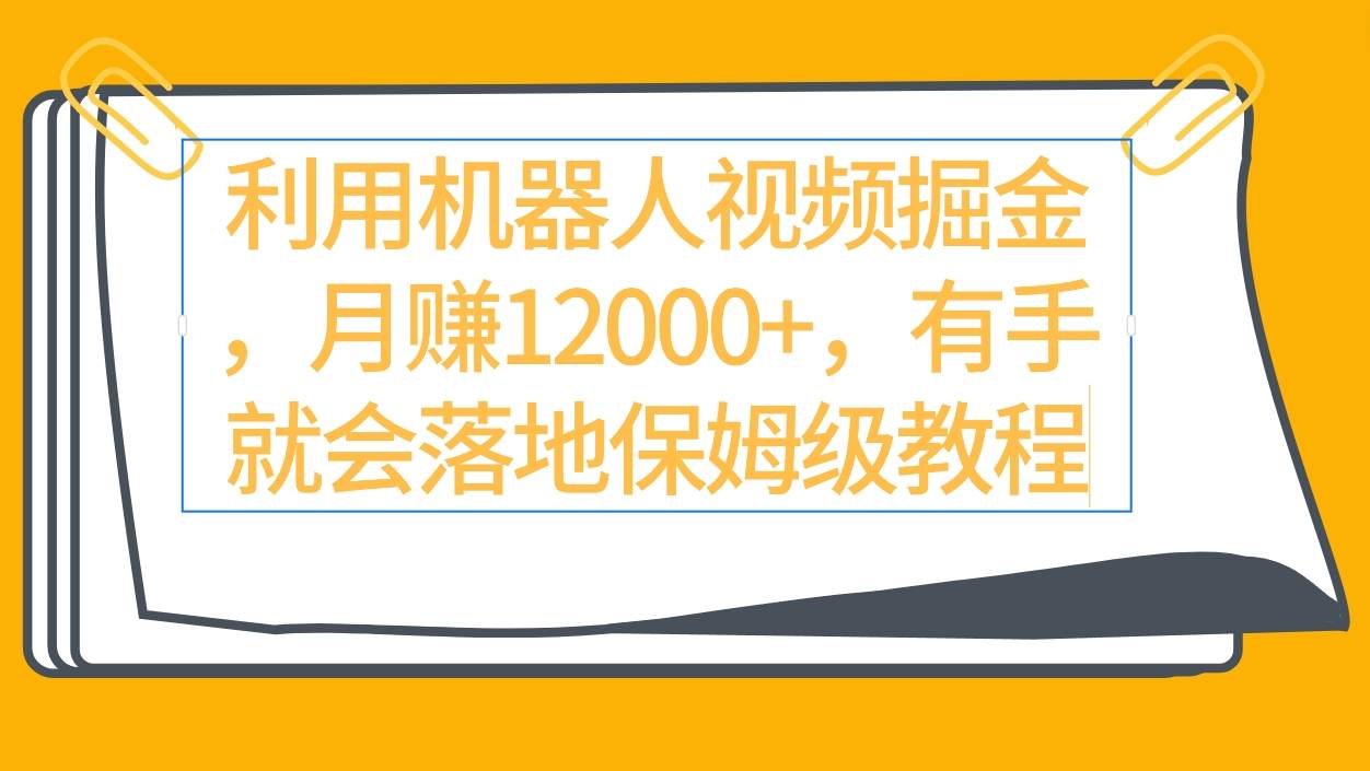 利用机器人视频掘金月赚12000+，有手就会落地保姆级教程-千图副业网