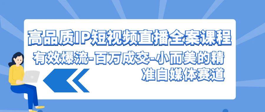 高品质 IP短视频直播-全案课程，有效爆流-百万成交-小而美的精准自媒体赛道-千图副业网