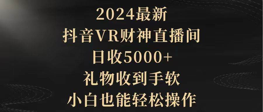 2024最新，抖音VR财神直播间，日收5000+，礼物收到手软，小白也能轻松操作-千图副业网