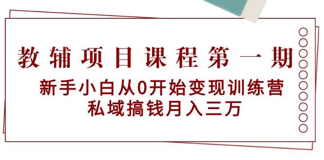 教辅项目课程第一期：新手小白从0开始变现训练营  私域搞钱月入三万-千图副业网