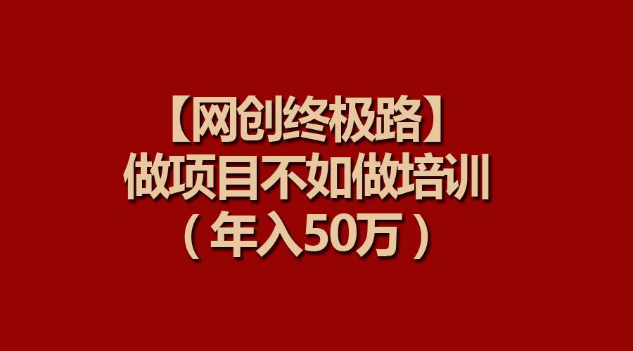 【网创终极路】做项目不如做项目培训，年入50万-千图副业网