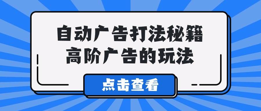 A lice自动广告打法秘籍，高阶广告的玩法-千图副业网