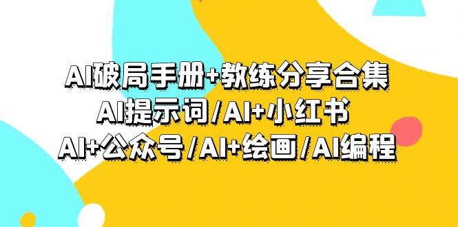 AI破局手册+教练分享合集：AI提示词/AI+小红书 /AI+公众号/AI+绘画/AI编程-千图副业网