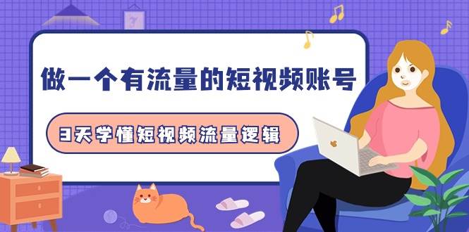 做一个 有流量的短视频账号，3天学懂短视频流量逻辑（10节课）-千图副业网
