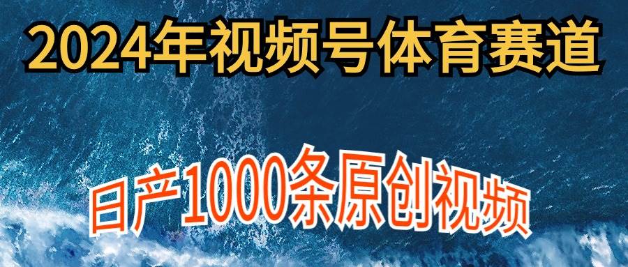 2024年体育赛道视频号，新手轻松操作， 日产1000条原创视频,多账号多撸分成-千图副业网