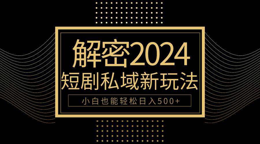 10分钟教会你2024玩转短剧私域变现，小白也能轻松日入500+-千图副业网