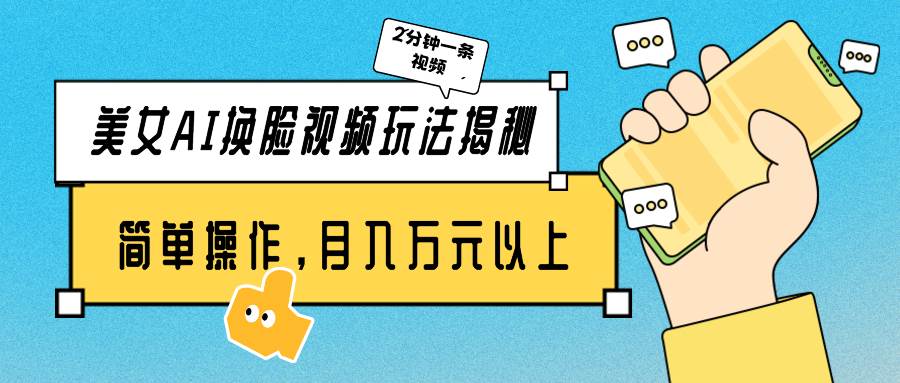 美女AI换脸视频玩法揭秘：2分钟制作一条，简单操作月入万元以上！-千图副业网