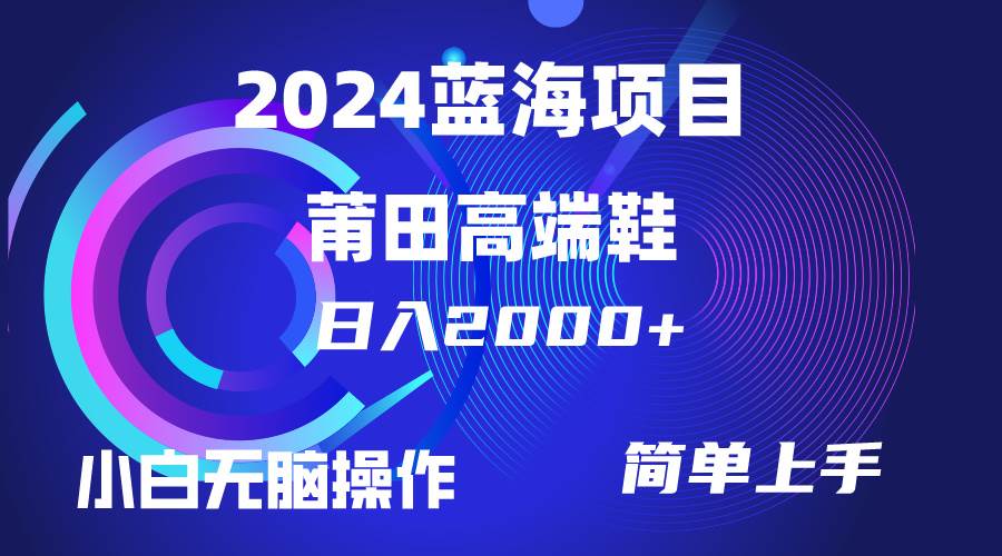 每天两小时日入2000+，卖莆田高端鞋，小白也能轻松掌握，简单无脑操作…-千图副业网