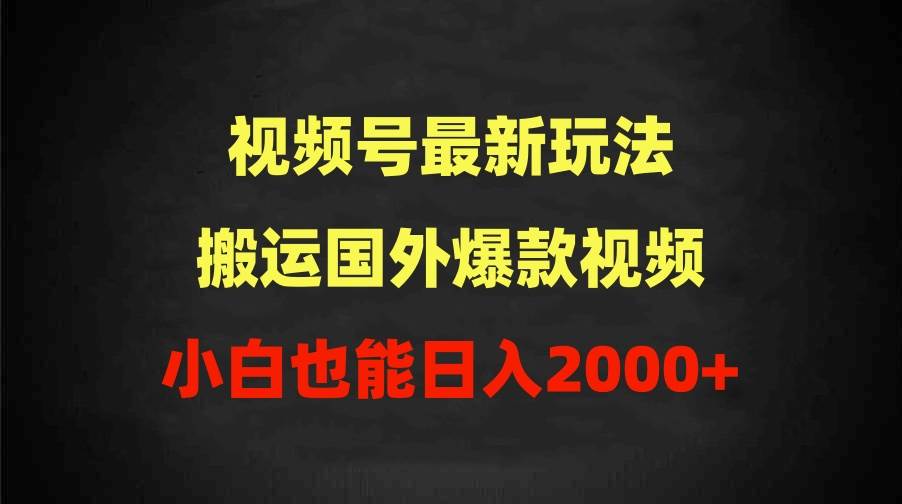 2024视频号最新玩法，搬运国外爆款视频，100%过原创，小白也能日入2000+-千图副业网