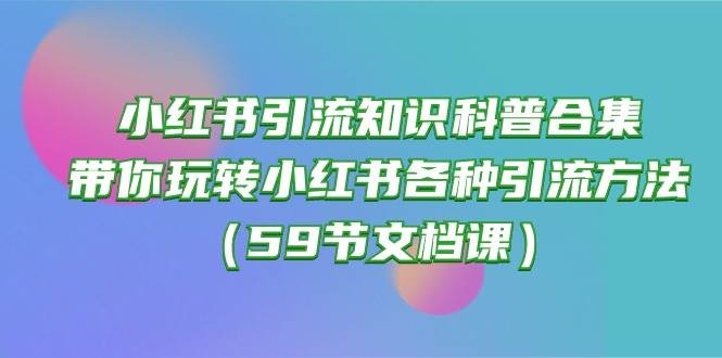 小红书引流知识科普合集，带你玩转小红书各种引流方法（59节文档课）-千图副业网