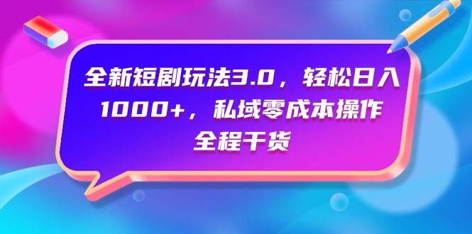 全新短剧玩法3.0，轻松日入1000+，私域零成本操作，全程干货-千图副业网