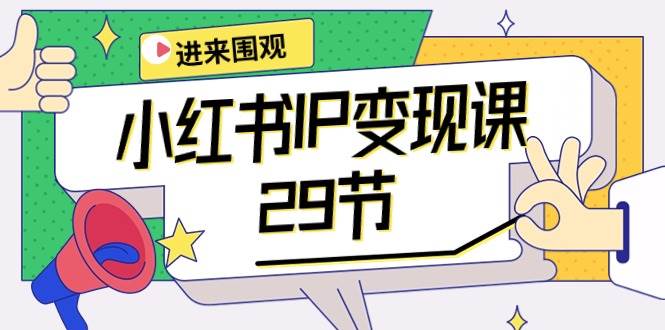 小红书IP变现课：开店/定位/IP变现/直播带货/爆款打造/涨价秘诀/等等/29节-千图副业网