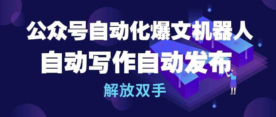 公众号流量主自动化爆文机器人，自动写作自动发布，解放双手-千图副业网