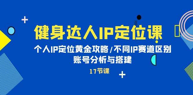 健身达人IP定位课：个人IP定位黄金攻略/不同IP赛道区别/账号分析与搭建-千图副业网