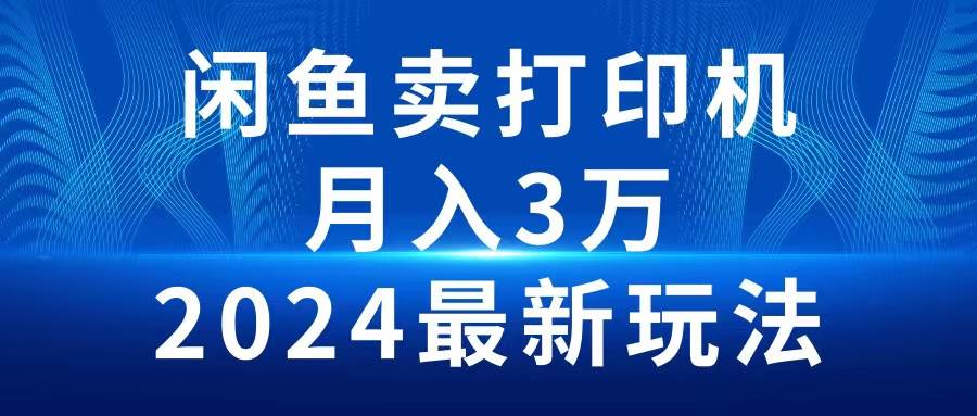 2024闲鱼卖打印机，月入3万2024最新玩法-千图副业网