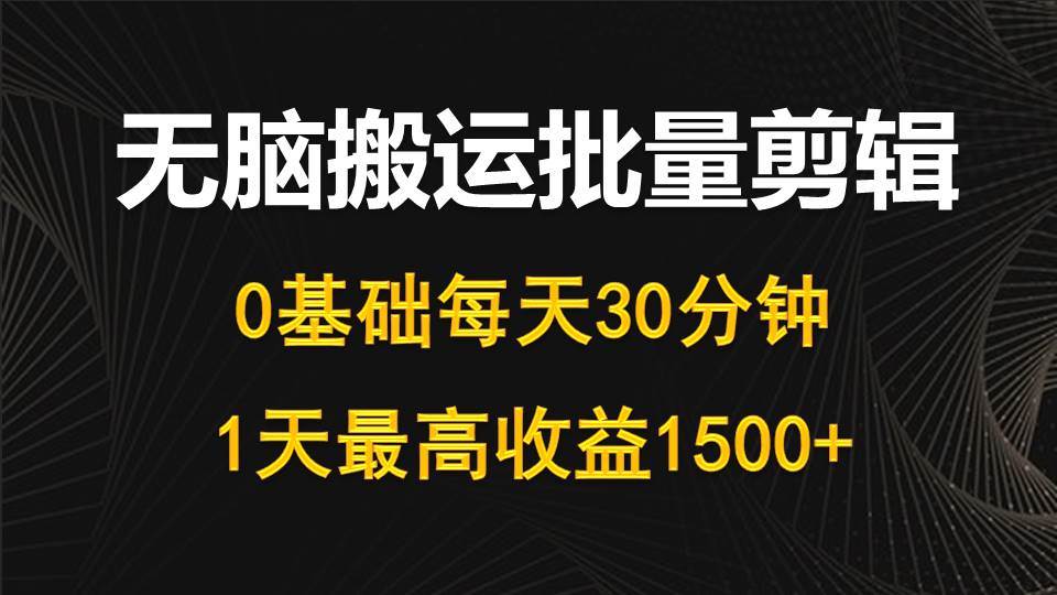 每天30分钟，0基础无脑搬运批量剪辑，1天最高收益1500+-千图副业网