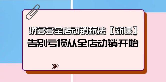拼多多全店动销玩法【新课】，告别亏损从全店动销开始（4节视频课）-千图副业网