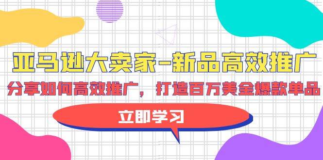 亚马逊 大卖家-新品高效推广，分享如何高效推广，打造百万美金爆款单品-千图副业网