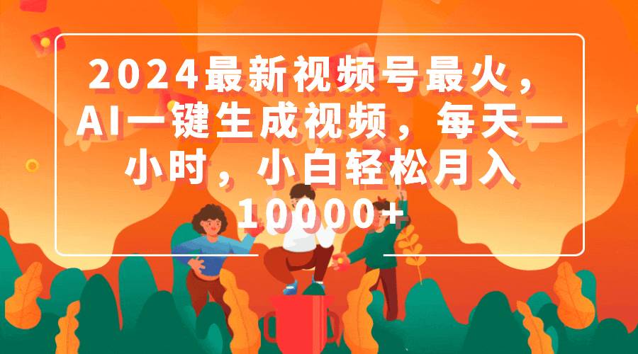 2024最新视频号最火，AI一键生成视频，每天一小时，小白轻松月入10000+-千图副业网